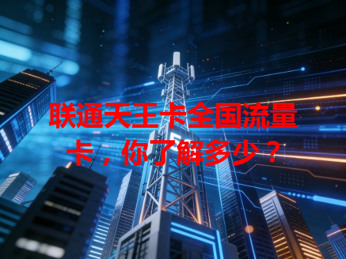 联通天王卡全国流量卡，你了解多少？