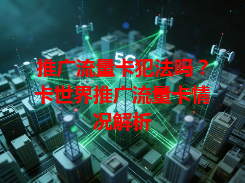 推广流量卡犯法吗？卡世界推广流量卡情况解析