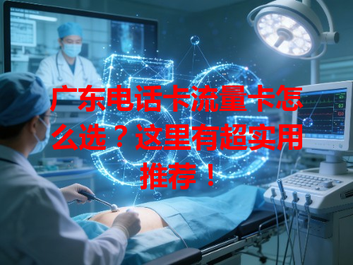 广东电话卡流量卡怎么选？这里有超实用推荐！