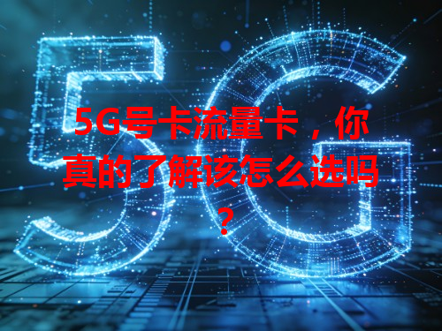 5G号卡流量卡，你真的了解该怎么选吗？