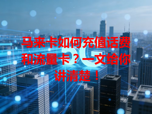 马来卡如何充值话费和流量卡？一文给你讲清楚！