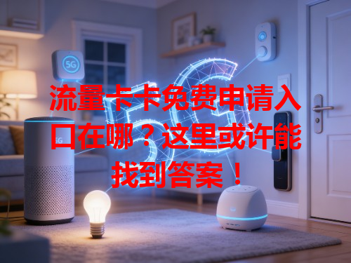 流量卡卡免费申请入口在哪？这里或许能找到答案！
