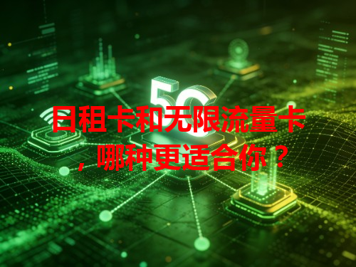 日租卡和无限流量卡，哪种更适合你？
