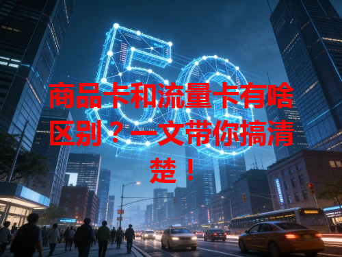 商品卡和流量卡有啥区别？一文带你搞清楚！
