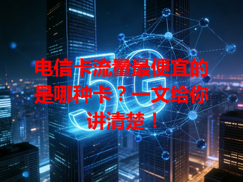 电信卡流量最便宜的是哪种卡？一文给你讲清楚！