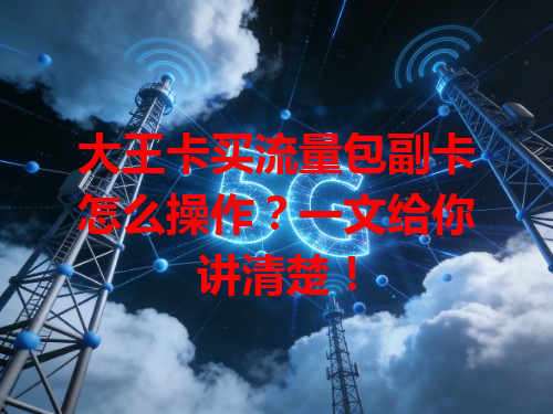 大王卡买流量包副卡怎么操作？一文给你讲清楚！