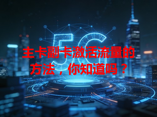 主卡副卡激活流量的方法，你知道吗？