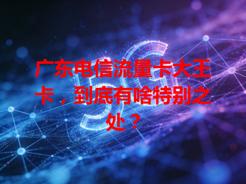 广东电信流量卡大王卡，到底有啥特别之处？