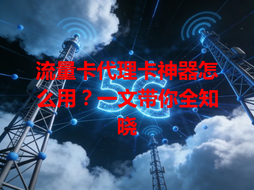 流量卡代理卡神器怎么用？一文带你全知晓