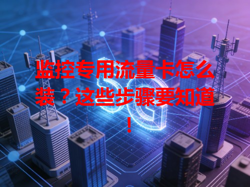监控专用流量卡怎么装？这些步骤要知道！