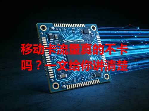 移动卡流量真的不卡吗？一文给你讲清楚