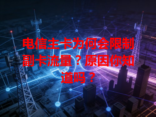 电信主卡为何会限制副卡流量？原因你知道吗？
