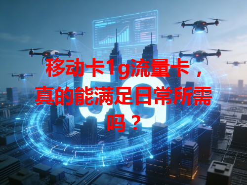 移动卡1g流量卡，真的能满足日常所需吗？