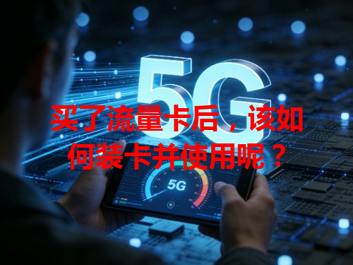 买了流量卡后，该如何装卡并使用呢？