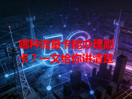 哪种流量卡能办理副卡？一文给你讲清楚