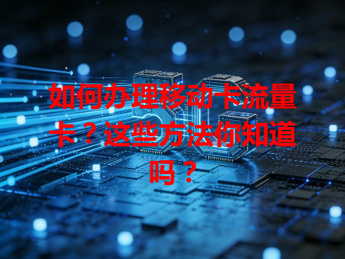 如何办理移动卡流量卡？这些方法你知道吗？