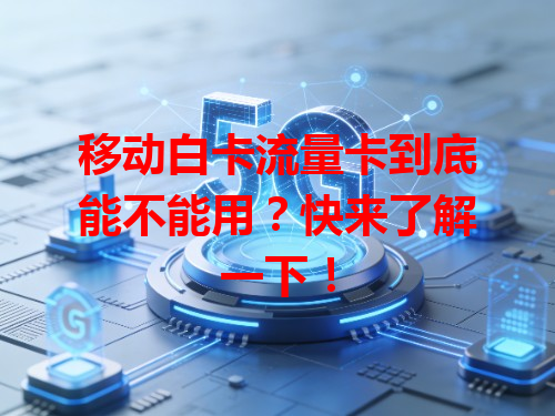移动白卡流量卡到底能不能用？快来了解一下！