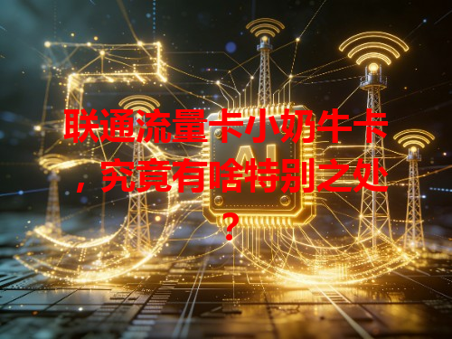 联通流量卡小奶牛卡，究竟有啥特别之处？