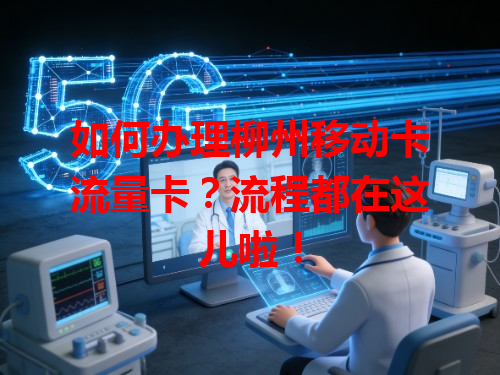 如何办理柳州移动卡流量卡？流程都在这儿啦！