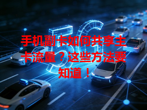 手机副卡如何共享主卡流量？这些方法要知道！