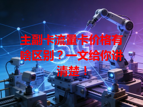 主副卡流量卡价格有啥区别？一文给你讲清楚！