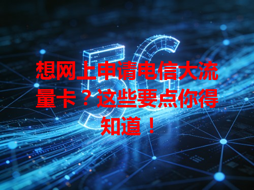 想网上申请电信大流量卡？这些要点你得知道！