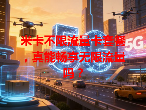 米卡不限流量卡套餐，真能畅享无限流量吗？