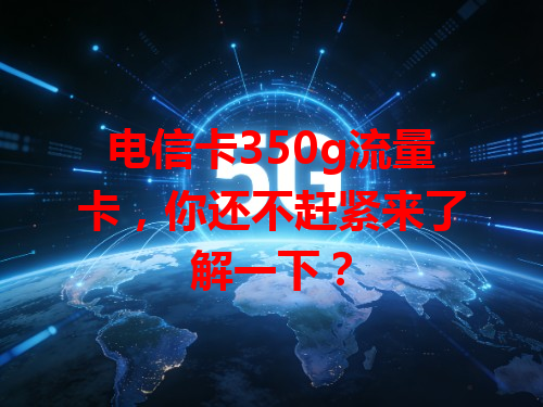 电信卡350g流量卡，你还不赶紧来了解一下？