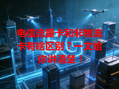 电信流量卡和非物流卡有啥区别？一文给你讲清楚！