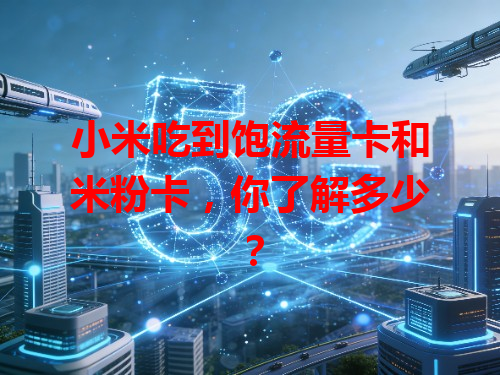 小米吃到饱流量卡和米粉卡，你了解多少？