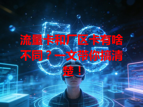 流量卡和厂区卡有啥不同？一文带你搞清楚！