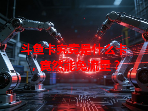 斗鱼卡究竟是什么卡，竟然能免流量？