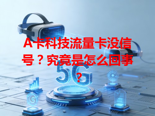 A卡科技流量卡没信号？究竟是怎么回事？