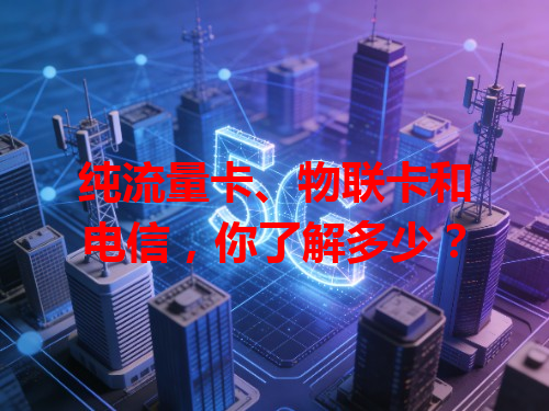 纯流量卡、物联卡和电信，你了解多少？
