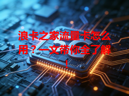 浪卡之家流量卡怎么用？一文带你全了解！