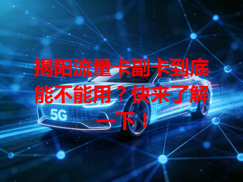 揭阳流量卡副卡到底能不能用？快来了解一下！