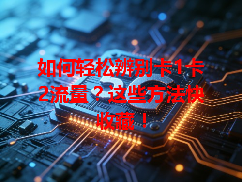 如何轻松辨别卡1卡2流量？这些方法快收藏！