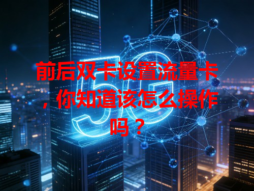 前后双卡设置流量卡，你知道该怎么操作吗？
