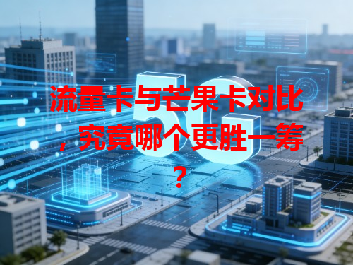流量卡与芒果卡对比，究竟哪个更胜一筹？