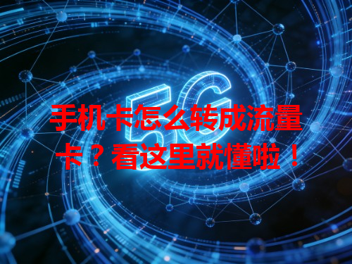 手机卡怎么转成流量卡？看这里就懂啦！