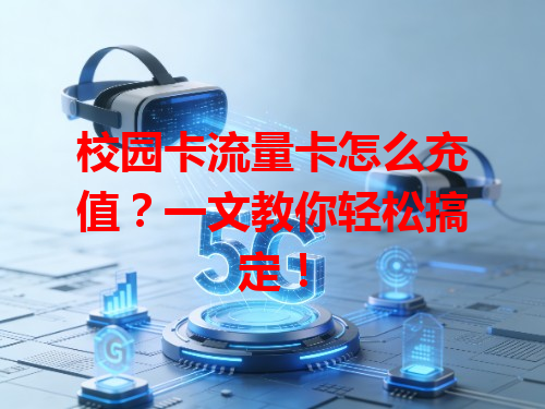 校园卡流量卡怎么充值？一文教你轻松搞定！