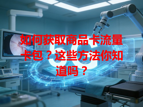 如何获取商品卡流量卡包？这些方法你知道吗？
