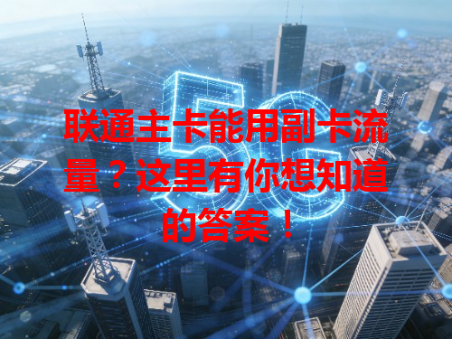 联通主卡能用副卡流量？这里有你想知道的答案！