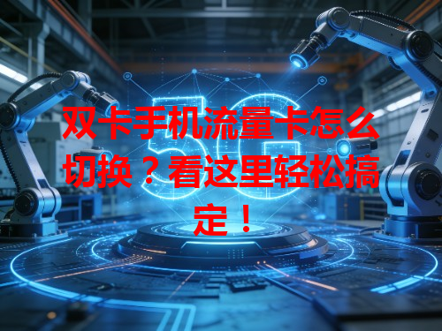 双卡手机流量卡怎么切换？看这里轻松搞定！
