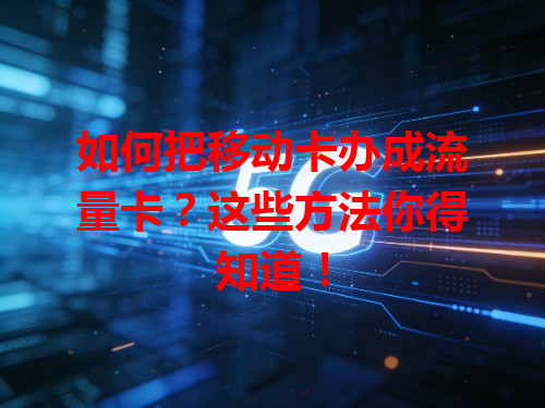 如何把移动卡办成流量卡？这些方法你得知道！
