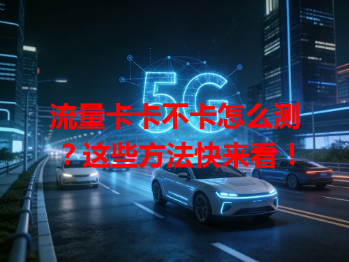 流量卡卡不卡怎么测？这些方法快来看！