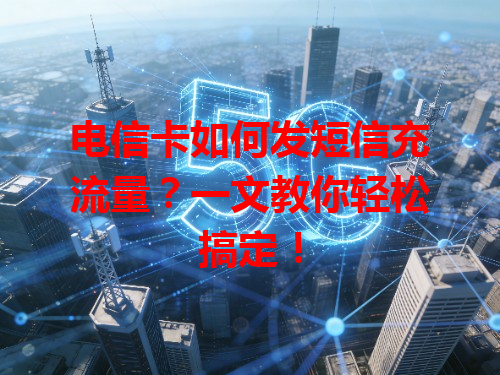 电信卡如何发短信充流量？一文教你轻松搞定！