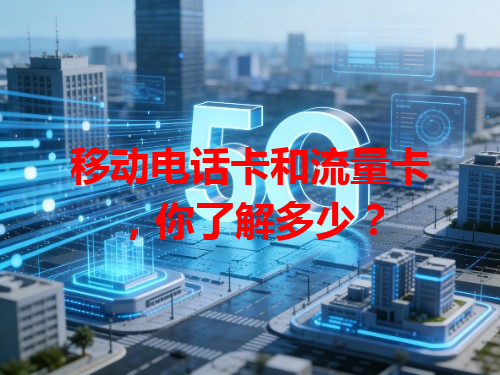 移动电话卡和流量卡，你了解多少？