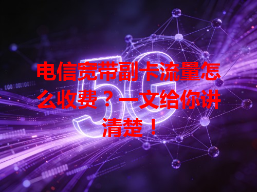 电信宽带副卡流量怎么收费？一文给你讲清楚！