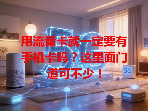 用流量卡就一定要有手机卡吗？这里面门道可不少！